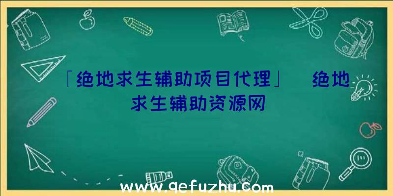 「绝地求生辅助项目代理」|绝地求生辅助资源网